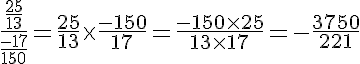 5$\frac{\frac{25}{13}}{\frac{-17}{150}}=\frac{25}{13}\times\frac{-150}{17}=\frac{-150\times 25}{13\times 17}=-\frac{3750}{221}